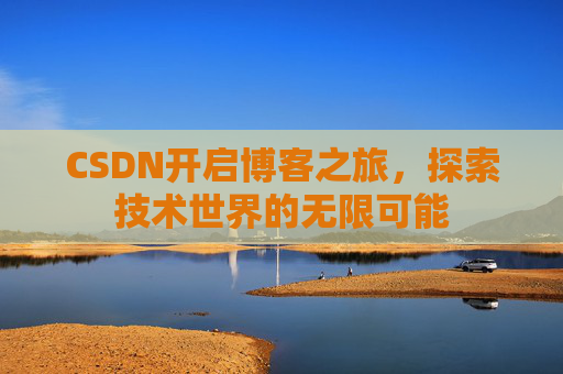 CSDN开启博客之旅，探索技术世界的无限可能